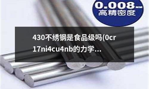 430不繡鋼是食品級嗎(0cr17ni4cu4nb的力學性能要求多高?)