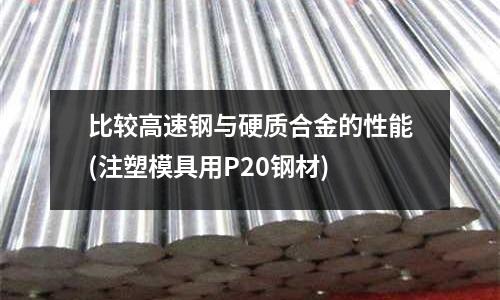 比較高速鋼與硬質合金的性能(注塑模具用P20鋼材)