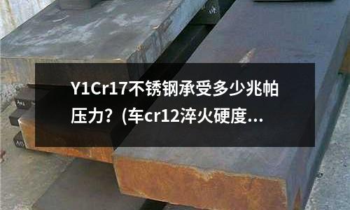 Y1Cr17不銹鋼承受多少兆帕壓力？(車cr12淬火硬度不太清楚用什么材質的數控刀)