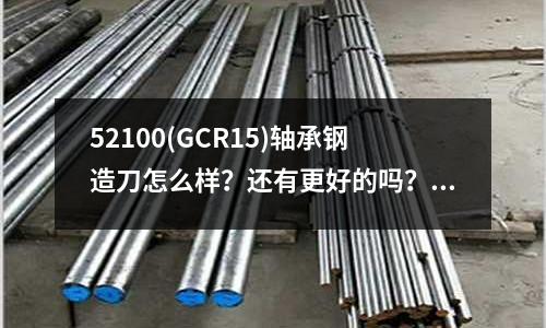 52100(GCR15)軸承鋼造刀怎么樣？還有更好的嗎？(10號(hào)鋼是什么材料？)