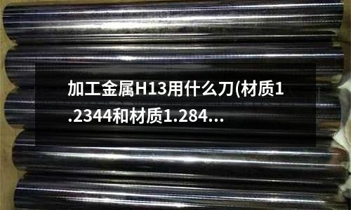 加工金屬H13用什么刀(材質1.2344和材質1.2842的區別)
