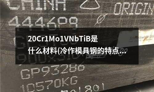 20Cr1Mo1VNbTiB是什么材料(冷作模具鋼的特點)