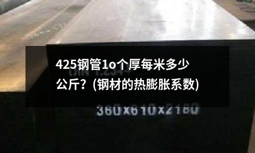 425鋼管1o個厚每米多少公斤?(鋼材的熱膨脹系數(shù))
