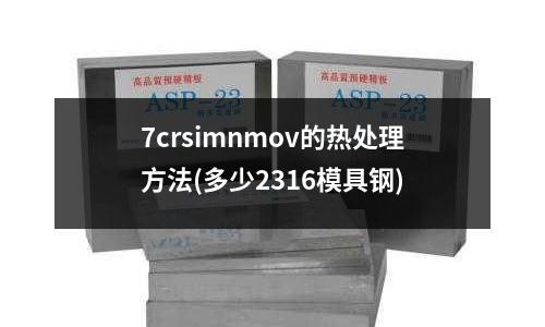 7crsimnmov的熱處理方法(多少2316模具鋼)