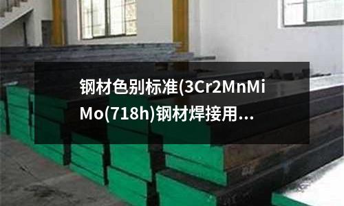 鋼材色別標準(3Cr2MnMiMo(718h)鋼材焊接用什么焊絲)