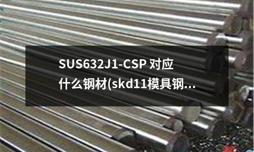SUS632J1-CSP 對應什么鋼材(skd11模具鋼硬度在40度左右時車刀還能車嗎？)