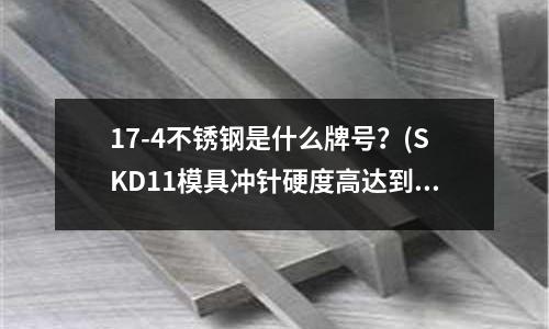 17-4不銹鋼是什么牌號？(SKD11模具沖針硬度高達到多少？)