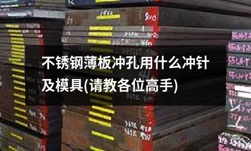 不銹鋼薄板沖孔用什么沖針及模具(請教各位高手)