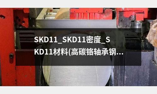 SKD11_SKD11密度_SKD11材料(高碳鉻軸承鋼GCr15 調(diào)質(zhì)處理 HRC45-5010)