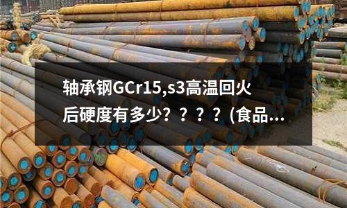 軸承鋼GCr15,s3高溫回火后硬度有多少？？？？(食品級(jí)316好還是304好)