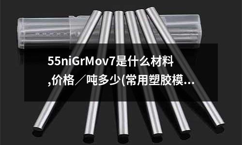 55niGrMov7是什么材料,價格/噸多少(常用塑膠模具鋼SKD代表啥意思?)