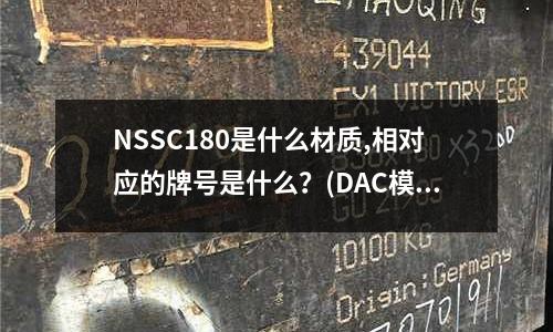 NSSC180是什么材質(zhì),相對應(yīng)的牌號是什么？(DAC模具鋼是什么材料哪個國家的)
