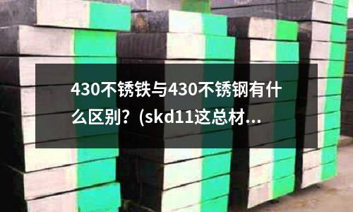 430不銹鐵與430不銹鋼有什么區別？(skd11這總材料要怎么處理讓他變得光滑發亮好看)