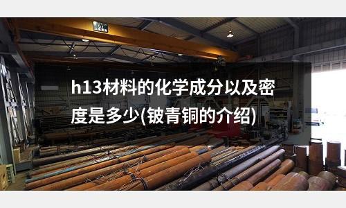 h13材料的化學成分以及密度是多少(鈹青銅的介紹)