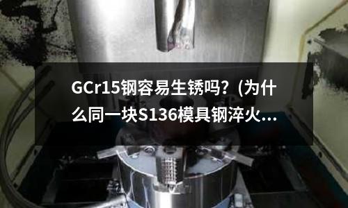 GCr15鋼容易生銹嗎？(為什么同一塊S136模具鋼淬火拋光出麻點不淬沒麻點)