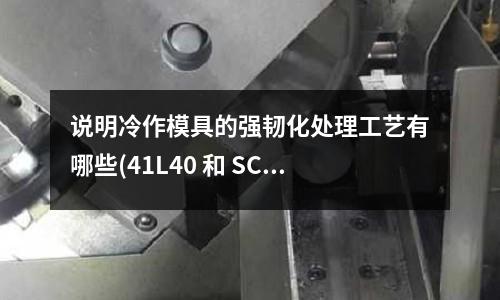 說(shuō)明冷作模具的強(qiáng)韌化處理工藝有哪些(41L40 和 SCM4-5 是什么材料)