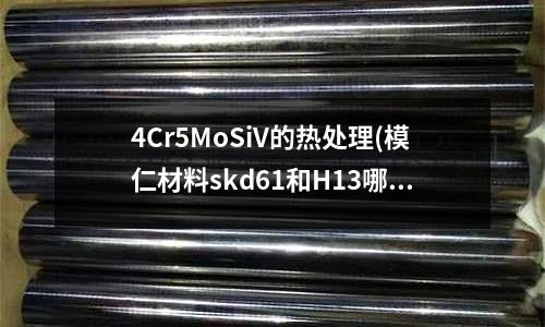 4Cr5MoSiV的熱處理(模仁材料skd61和H13哪個更好？價格 質量等)