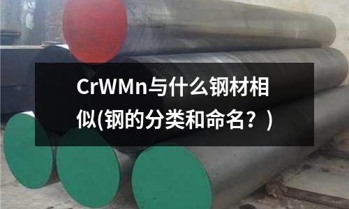 CrWMn與什么鋼材相似(鋼的分類和命名？)