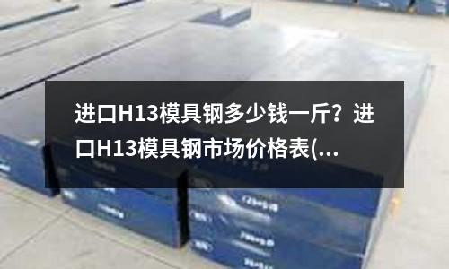 進口H13模具鋼多少錢一斤？進口H13模具鋼市場價格表(H13材料與國產相對應的鋼材牌號)