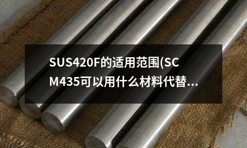 SUS420F的適用范圍(SCM435可以用什么材料代替？)