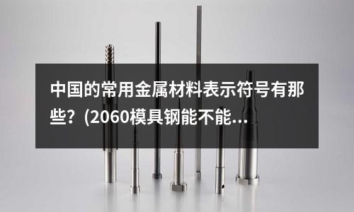 中國的常用金屬材料表示符號有那些？(2060模具鋼能不能做注塑模具)
