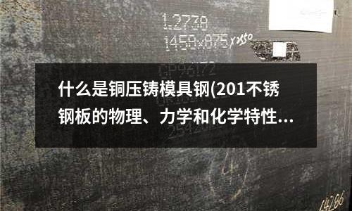 什么是銅壓鑄模具鋼(201不銹鋼板的物理、力學和化學特性)