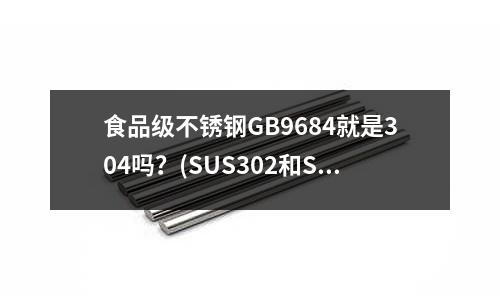食品級不銹鋼GB9684就是304嗎？(SUS302和S30430是同一種材質嗎？)