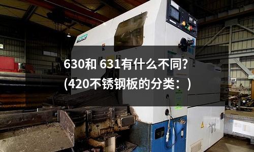 630和 631有什么不同?(420不銹鋼板的分類:)