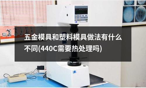 五金模具和塑料模具做法有什么不同(440C需要熱處理嗎)