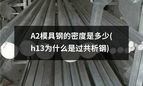 A2模具鋼的密度是多少(h13為什么是過共析鋼)