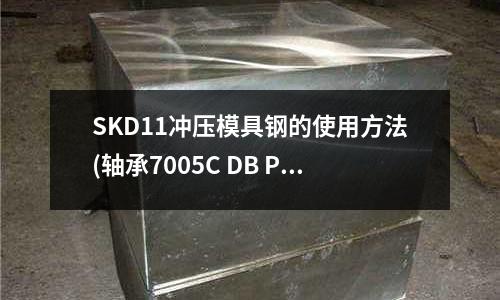 SKD11沖壓模具鋼的使用方法(軸承7005C DB P5代表的是什么意思？)