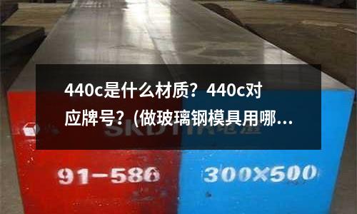 440c是什么材質?440c對應牌號?(做玻璃鋼模具用哪種模具膠最好)