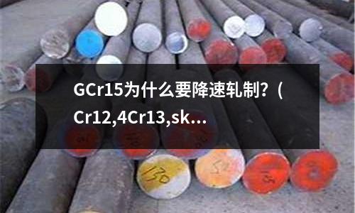 GCr15為什么要降速軋制？(Cr12,4Cr13,skd11熱處理至50度成本哪個(gè)高？)