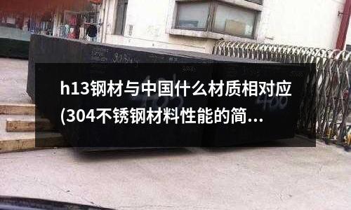 h13鋼材與中國什么材質相對應(304不銹鋼材料性能的簡介)