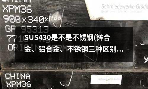 SUS430是不是不銹鋼(鋅合金、鋁合金、不銹鋼三種區別點不同之處差別)