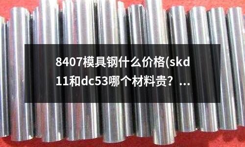 8407模具鋼什么價格(skd11和dc53哪個材料貴?)