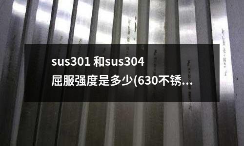 sus301 和sus304 屈服強度是多少(630不銹鋼板價格是多少)