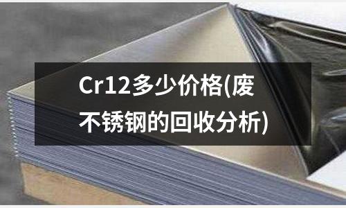 Cr12多少價格(廢不銹鋼的回收分析)