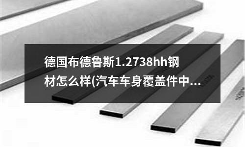 德國布德魯斯1.2738hh鋼材怎么樣(汽車車身覆蓋件中那些材料用到鋼材?)