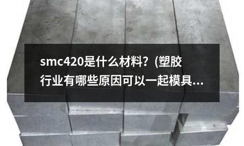 smc420是什么材料?(塑膠行業有哪些原因可以一起模具生銹)