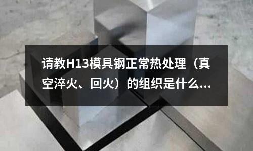 請(qǐng)教H13模具鋼正常熱處理（真空淬火、回火）的組織是什么組織(軸承鋼GCR15標(biāo)號(hào)中15代表什么意思)