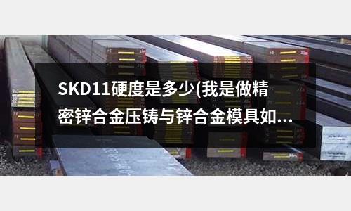 SKD11硬度是多少(我是做精密鋅合金壓鑄與鋅合金模具如何在)