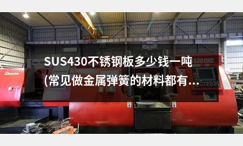 SUS430不銹鋼板多少錢一噸(常見做金屬彈簧的材料都有什么？)