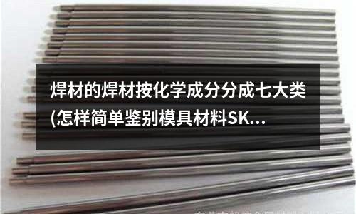 焊材的焊材按化學成分分成七大類(怎樣簡單鑒別模具材料SKD11和Cr12)
