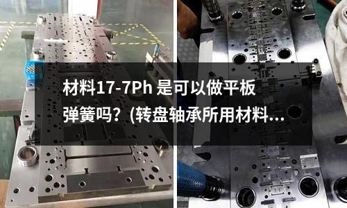 材料17-7Ph 是可以做平板彈簧嗎?(轉盤軸承所用材料是什么)
