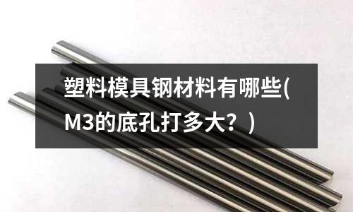 塑料模具鋼材料有哪些(M3的底孔打多大？)