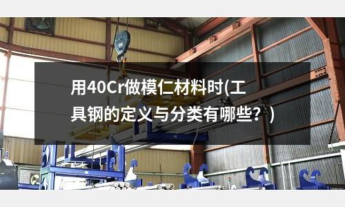 用40Cr做模仁材料時(shí)(工具鋼的定義與分類(lèi)有哪些?)