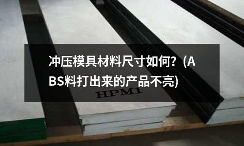 沖壓模具材料尺寸如何？(ABS料打出來的產品不亮)