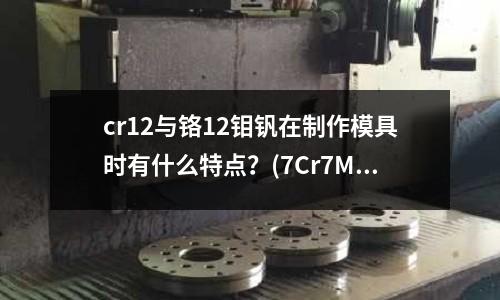 cr12與鉻12鉬釩在制作模具時有什么特點？(7Cr7Mo2V2Si的化學成分)