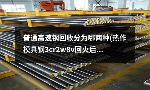 普通高速鋼回收分為哪兩種(熱作模具鋼3cr2w8v回火后的組織)